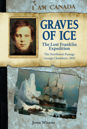 Graves of Ice: The Lost Franklin Expedition, The Northwest Passage, George Chambers, 1845 by John Wilson