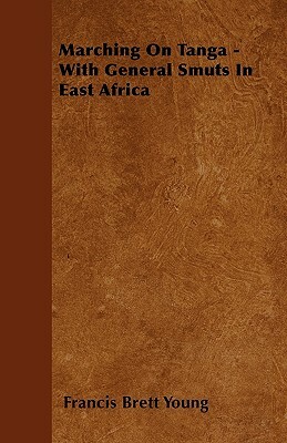 Marching On Tanga - With General Smuts In East Africa by Francis Brett Young