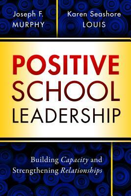 Positive School Leadership: Building Capacity and Strengthening Relationships by Karen Seashore Louis, Joseph F. Murphy