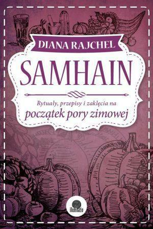 Samhain: Rytuały, przepisy i zaklęcia na początek pory zimowej by Diana Rajchel