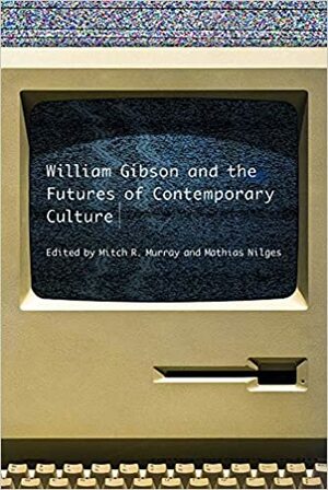 William Gibson and the Future of Contemporary Culture by Mathias Nilges, Mitch R. Murray