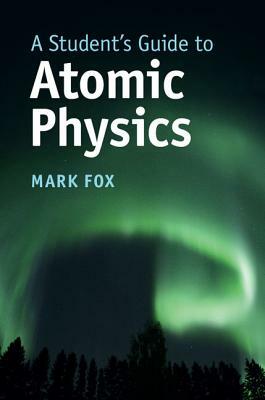 A Student's Guide to Atomic Physics by Mark Fox