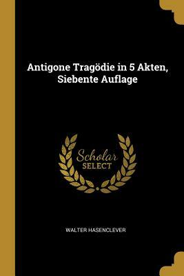 Antigone: Trag�die in 5 Akten by Walter Hasenclever