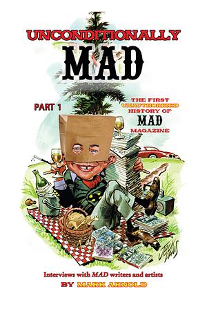 Unconditionally Mad, Part 1 - The First Unauthorized History of Mad Magazine by Mark Arnold