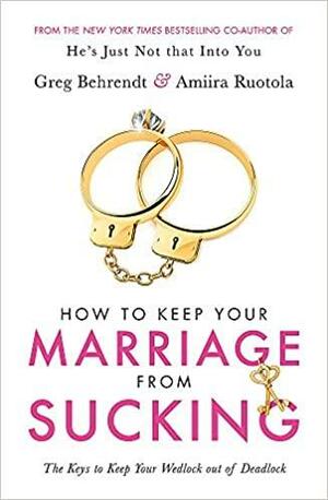 How To Keep Your Marriage From Sucking: The keys to keep your wedlock out of deadlock by Greg Behrendt, Amiira Ruotola-Behrendt