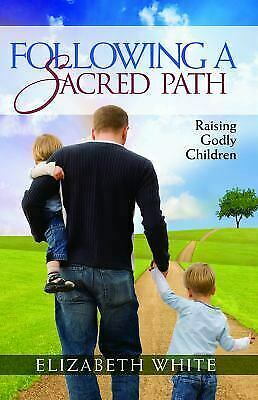 Following A Sacred Path: Raising Godly Children by Elizabeth White