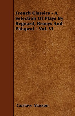 French Classics - A Selection Of Plays By Regnard, Brueys And Palaprat - Vol. VI by Gustave Masson