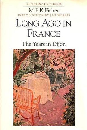 Long ago in France: the years in Dijon by M.F.K. Fisher, M.F.K. Fisher