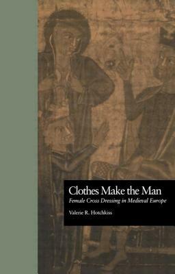 Clothes Make the Man: Female Cross Dressing in Medieval Europe by Valerie R. Hotchkiss