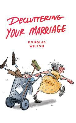 Decluttering Your Marriage by Douglas Wilson