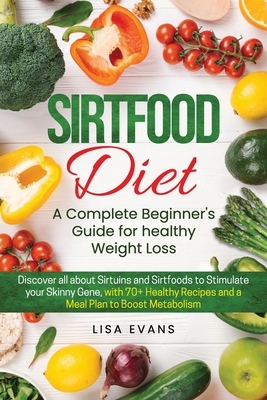 Sirtfood Diet: A Complete Beginner's Guide for Healthy Weight Loss: Discover all about Sirtuins and Sirtfoods to Stimulate your Skinn by Lisa Evans