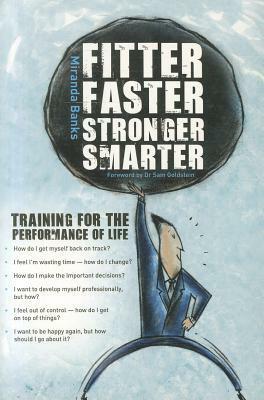 Fitter, Faster, Stronger, Smarter: Training for the Performance of Life by Miranda Banks, Sam Goldstein