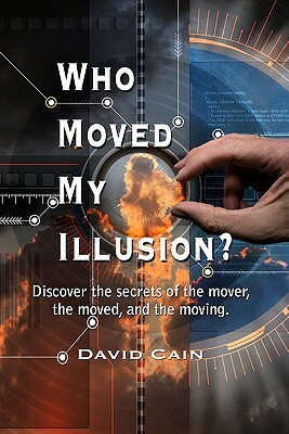 Who Moved My Illusion?: Discover The Secrets Of The Mover, The Moved, And The Moving. by David Cain