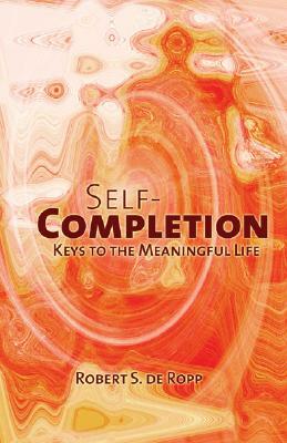 Self-Completion: Keys to the Meaningful Life by Robert S. de Ropp