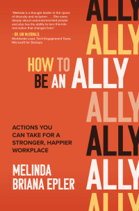 How to Be an Ally: Actions You Can Take for a Stronger, Happier Workplace by Melinda Briana Epler