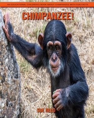 Chimpanzee! An Educational Children's Book about Chimpanzee with Fun Facts by Sue Reed