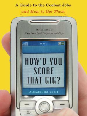 How'd You Score That Gig?: A Guide to the Coolest Jobs--And How to Get Them by Alexandra Levit