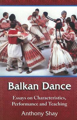 Balkan Dance: Essays on Characteristics, Performance and Teaching by Anthony Shay