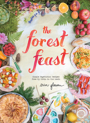 The Forest Feast: Simple Vegetarian Recipes from My Cabin in the Woods by Erin Gleeson