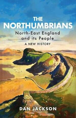 The Northumbrians: North-East England and its People -- A New History by Dan Jackson