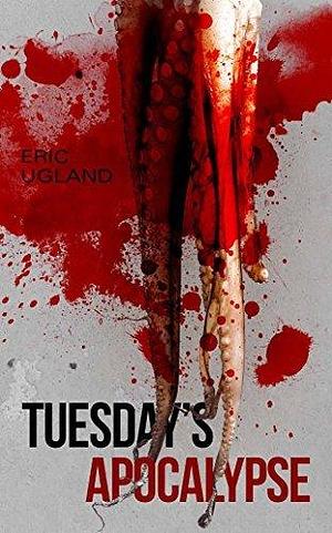 Tuesday's Apocalypse by Eric Ugland, Eric Ugland