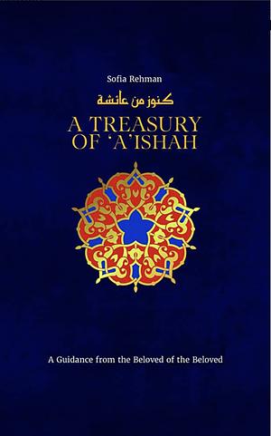 A Treasury of Aisha: A Guidance from the Beloved of the Beloved by Sofia Rehman