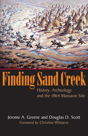 Finding Sand Creek: History, Archeology, and the 1864 Massacre Site by Douglas D. Scott, Christine Whitacre, Jerome A. Greene