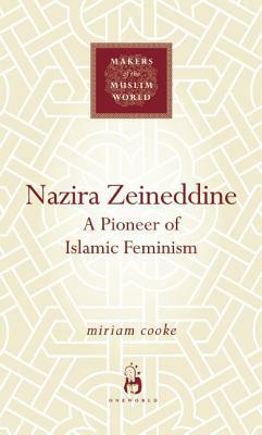 Nazira Zeineddine: A Pioneer of Islamic Feminism by Miriam Cooke