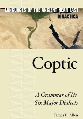 Coptic: A Grammar of Its Six Major Dialects by James P. Allen