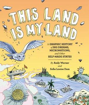 This Land Is My Land: A Graphic History of Big Dreams, Micronations, and Other Self-Made States (Graphic Novel, World History Books, Nonfiction Graphi by Andy Warner, Sofie Louise Dam