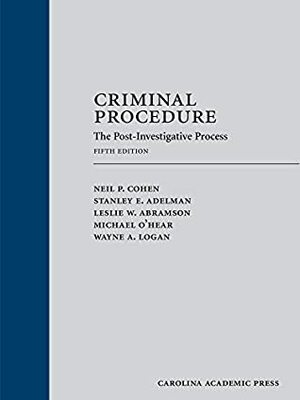 Criminal Procedure: The Post-Investigative Process, Fifth Edition by Leslie W. Abramson, Wayne A. Logan, Stanley E. Adelman, Neil P. Cohen, Michael O'Hear