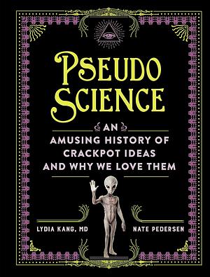 Pseudoscience: An Amusing History of Crackpot Ideas and Why We Love Them by Lydia Kang, Nate Pedersen