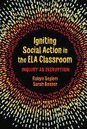 Igniting Social Action in the ELA Classroom: Inquiry As Disruption by Sarah Bonner, Robyn Seglem