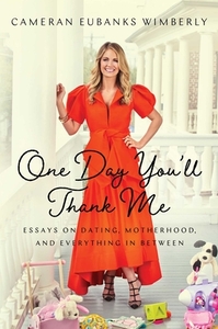 One Day You'll Thank Me: Essays on Dating, Motherhood, and Everything in Between by Cameran Eubanks Wimberly