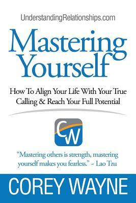 Mastering Yourself, How To Align Your Life With Your True Calling & Reach Your Full Potential by Corey Wayne