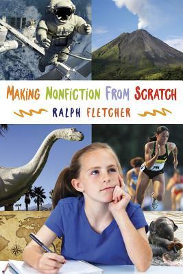 Making Nonfiction from Scratch by Ralph Fletcher