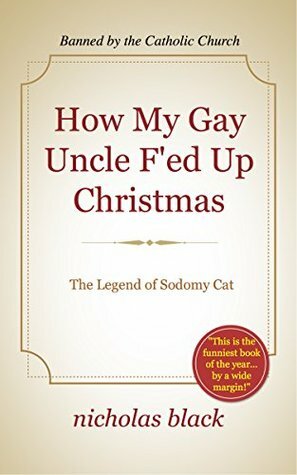 How my Gay Uncle F'ed up Christmas: The Legend of Sodomy Cat by Nicholas Black