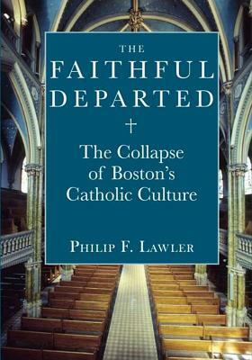 The Faithful Departed: The Collapse of Bostona's Catholic Culture by Philip F. Lawler