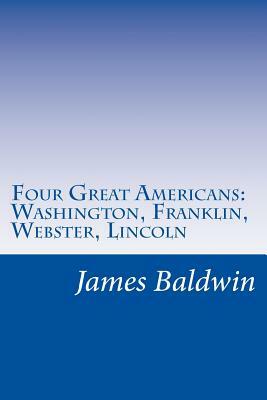 Four Great Americans: Washington, Franklin, Webster, Lincoln by James Baldwin