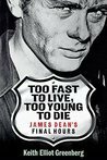 Too Fast to Live, Too Young to Die: James Dean's Final Hours by Keith Elliot Greenberg