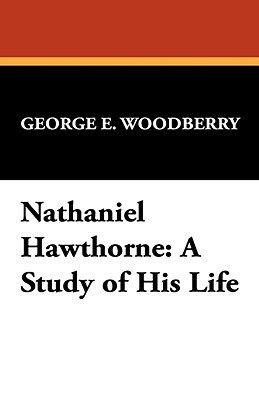 Nathaniel Hawthorne: A Study of His Life by George E. Woodberry