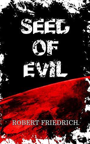 Seed of Evil by Robert Friedrich, Robert Friedrich