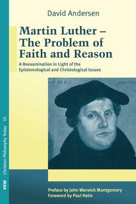 Martin Luther: The Problem with Faith and Reason by David Andersen