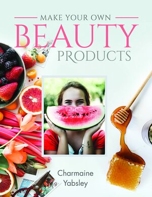 Make Your Own Beauty Products by Charmaine Yabsley