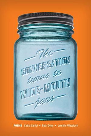 The Conversation Turns to Wide-Mouth Jars by Cathy Carlisi, Jennifer Wheelock, Beth Gylys