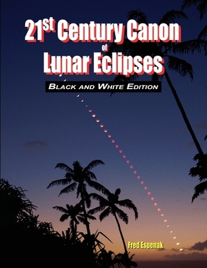 21st Century Canon of Lunar Eclipses - Black and White Edition by Fred Espenak