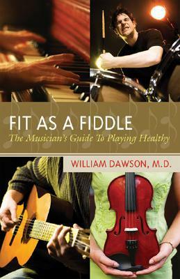 Fit as a Fiddle: The Musician's Guide to Playing Healthy by William James Dawson