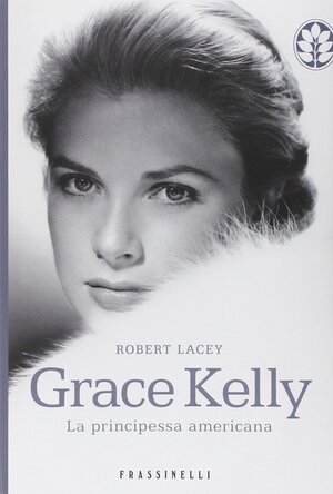 Grace Kelly. La principessa americana by Robert Lacey