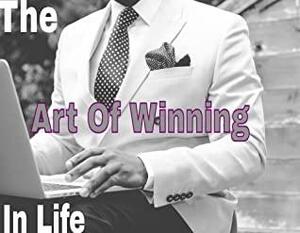 The Art of Winning In Life: Using Focus, Discipline, Willpower to Attain Success by James Clear