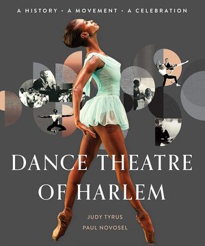 Dance Theatre of Harlem: A History, a Celebration, a Movement by Judy Tyrus, Judy Tyrus, Paul Novosel, Paul Novosel